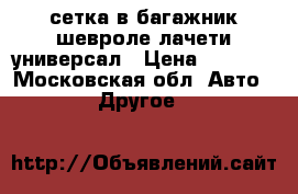сетка в багажник шевроле лачети-универсал › Цена ­ 1 000 - Московская обл. Авто » Другое   